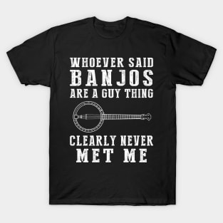 Whoever said banjo are a guy thing clearly never met me T-Shirt